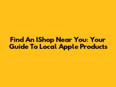 Find An IShop Near You: Your Guide To Local Apple Products