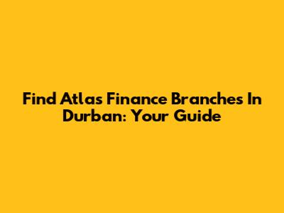 Find Atlas Finance Branches In Durban: Your Guide
