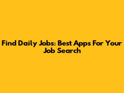 Find Daily Jobs: Best Apps For Your Job Search