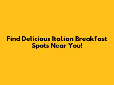 Find Delicious Italian Breakfast Spots Near You!