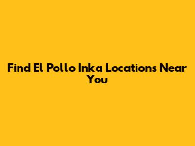 Find El Pollo Inka Locations Near You