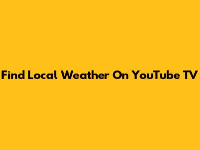 Find Local Weather On YouTube TV