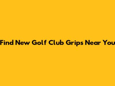 Find New Golf Club Grips Near You