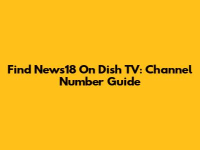 Find News18 On Dish TV: Channel Number Guide