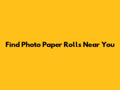 Find Photo Paper Rolls Near You