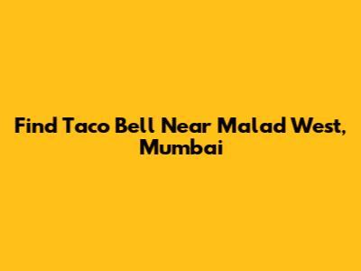 Find Taco Bell Near Malad West, Mumbai