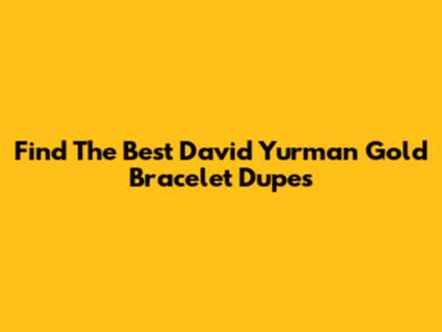 Find The Best David Yurman Gold Bracelet Dupes