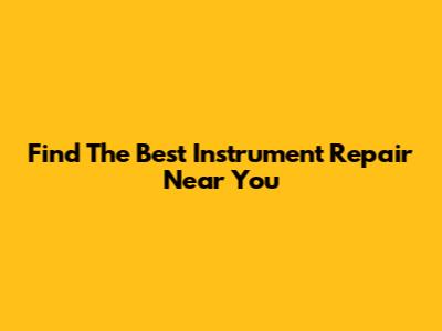 Find The Best Instrument Repair Near You