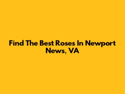 Find The Best Roses In Newport News, VA