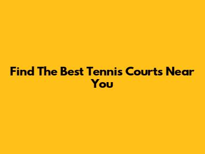 Find The Best Tennis Courts Near You