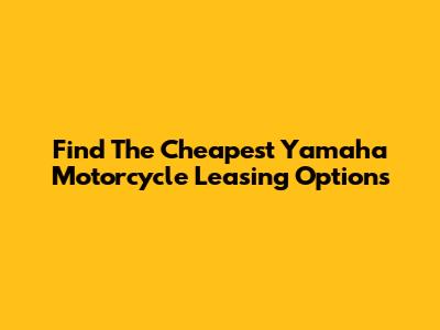 Find The Cheapest Yamaha Motorcycle Leasing Options