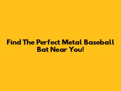 Find The Perfect Metal Baseball Bat Near You!