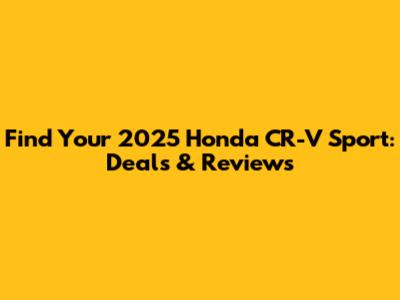 Find Your 2025 Honda CR-V Sport: Deals & Reviews