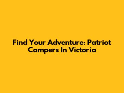 Find Your Adventure: Patriot Campers In Victoria