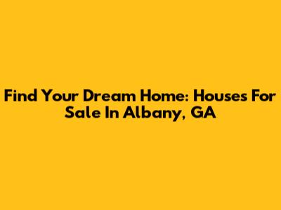 Find Your Dream Home: Houses For Sale In Albany, GA