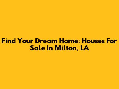Find Your Dream Home: Houses For Sale In Milton, LA