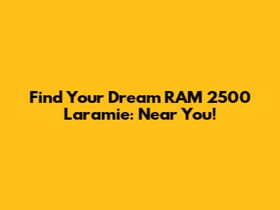 Find Your Dream RAM 2500 Laramie: Near You!