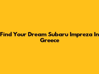 Find Your Dream Subaru Impreza In Greece