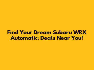 Find Your Dream Subaru WRX Automatic: Deals Near You!