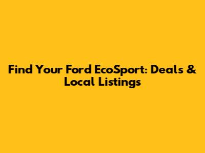 Find Your Ford EcoSport: Deals & Local Listings