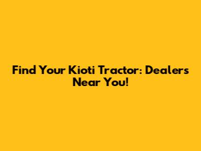 Find Your Kioti Tractor: Dealers Near You!