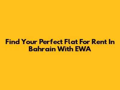 Find Your Perfect Flat For Rent In Bahrain With EWA
