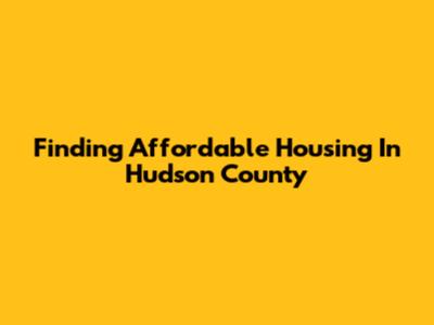Finding Affordable Housing In Hudson County