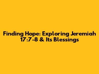 Finding Hope: Exploring Jeremiah 17:7-8 & Its Blessings