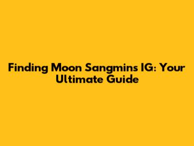 Finding Moon Sangmin's IG: Your Ultimate Guide
