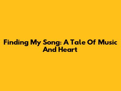 Finding My Song: A Tale Of Music And Heart