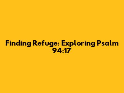 Finding Refuge: Exploring Psalm 94:17