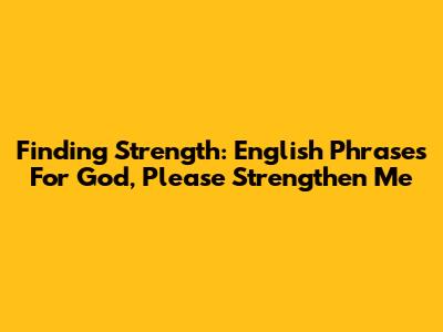 Finding Strength: English Phrases For 'God, Please Strengthen Me'
