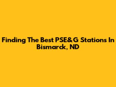 Finding The Best PSE&G Stations In Bismarck, ND