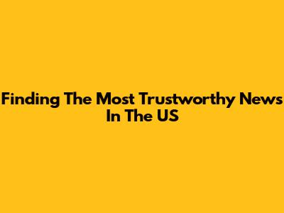 Finding The Most Trustworthy News In The US