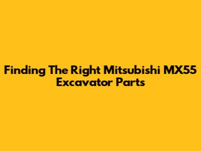 Finding The Right Mitsubishi MX55 Excavator Parts
