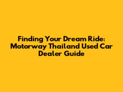 Finding Your Dream Ride: Motorway Thailand Used Car Dealer Guide