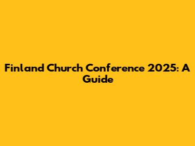 Finland Church Conference 2025: A Guide