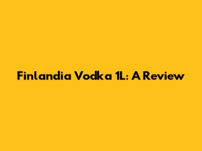 Finlandia Vodka 1L: A Review