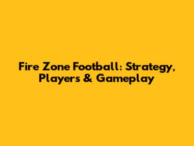 Fire Zone Football: Strategy, Players & Gameplay