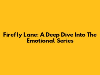 Firefly Lane: A Deep Dive Into The Emotional Series
