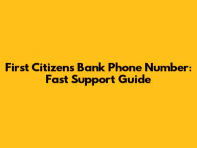 First Citizens Bank Phone Number: Fast Support Guide