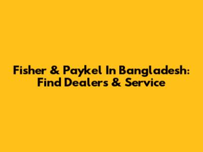 Fisher & Paykel In Bangladesh: Find Dealers & Service