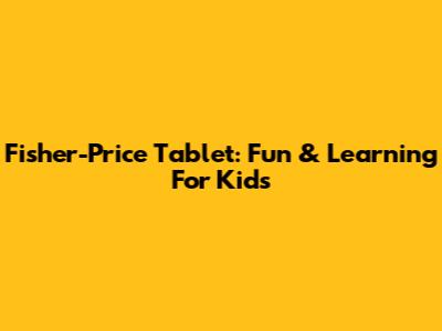 Fisher-Price Tablet: Fun & Learning For Kids