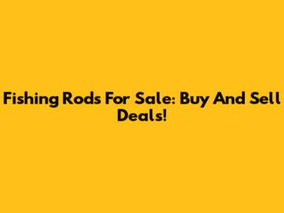 Fishing Rods For Sale: Buy And Sell Deals!