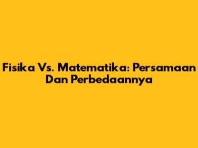 Fisika Vs. Matematika: Persamaan Dan Perbedaannya
