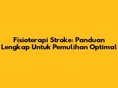 Fisioterapi Stroke: Panduan Lengkap Untuk Pemulihan Optimal