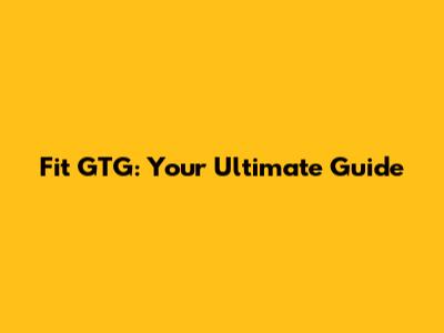 Fit GTG: Your Ultimate Guide
