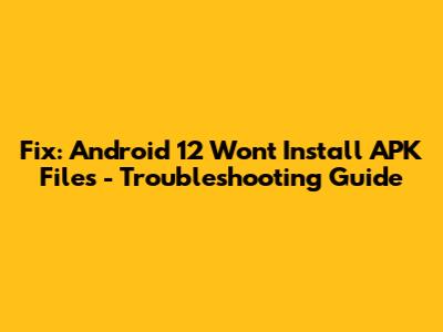 Fix: Android 12 Won't Install APK Files - Troubleshooting Guide