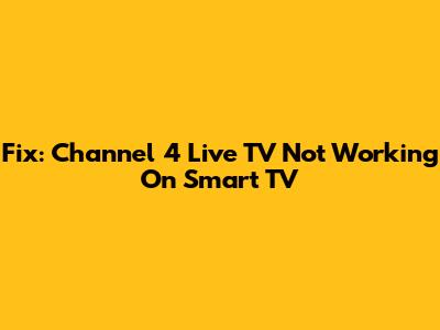 Fix: Channel 4 Live TV Not Working On Smart TV