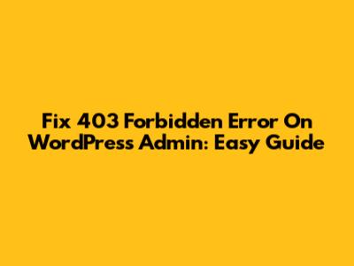 Fix 403 Forbidden Error On WordPress Admin: Easy Guide